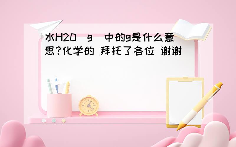 水H20（g）中的g是什么意思?化学的 拜托了各位 谢谢