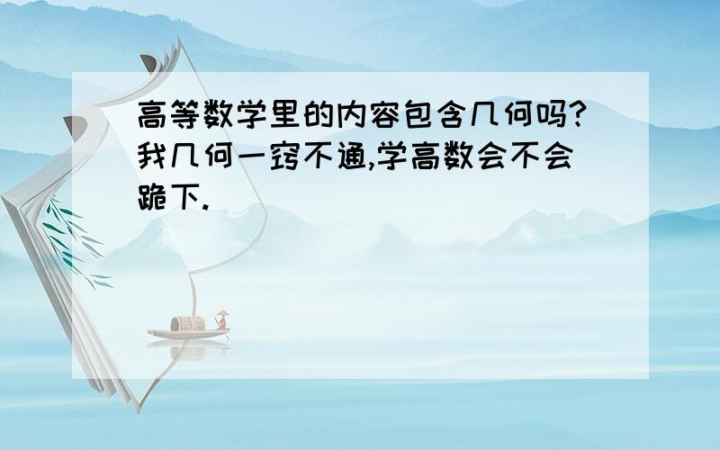 高等数学里的内容包含几何吗?我几何一窍不通,学高数会不会跪下.