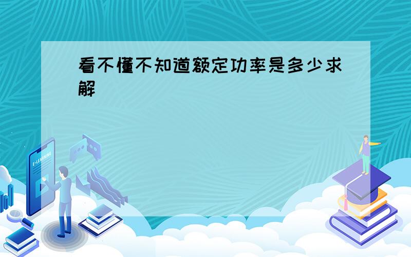 看不懂不知道额定功率是多少求解