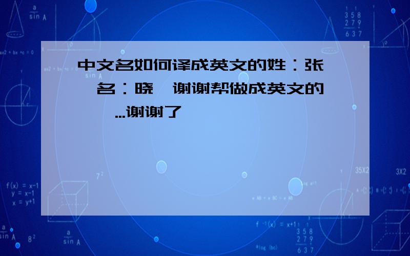 中文名如何译成英文的姓：张   名：晓楠谢谢帮做成英文的``...谢谢了```