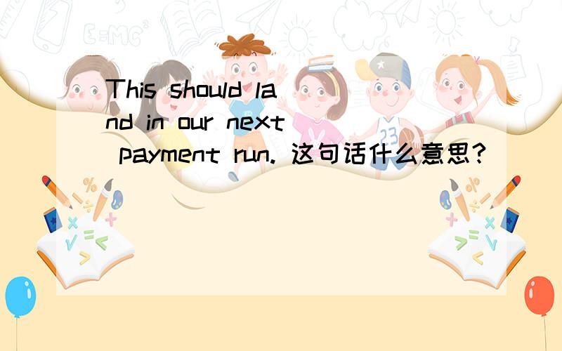 This should land in our next payment run. 这句话什么意思?