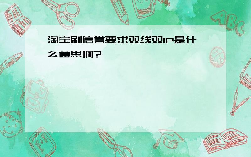 淘宝刷信誉要求双线双IP是什么意思啊?