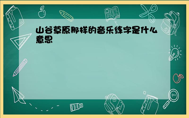 山谷草原那样的音乐练字是什么意思