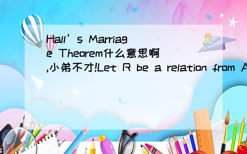 Hall’s Marriage Theorem什么意思啊,小弟不才!Let R be a relation from A to B.Then there exists a complete matching M if and only if for each XA,|X||R(X)|Proof: Obviously |A| = nadd supersource and supersink,if