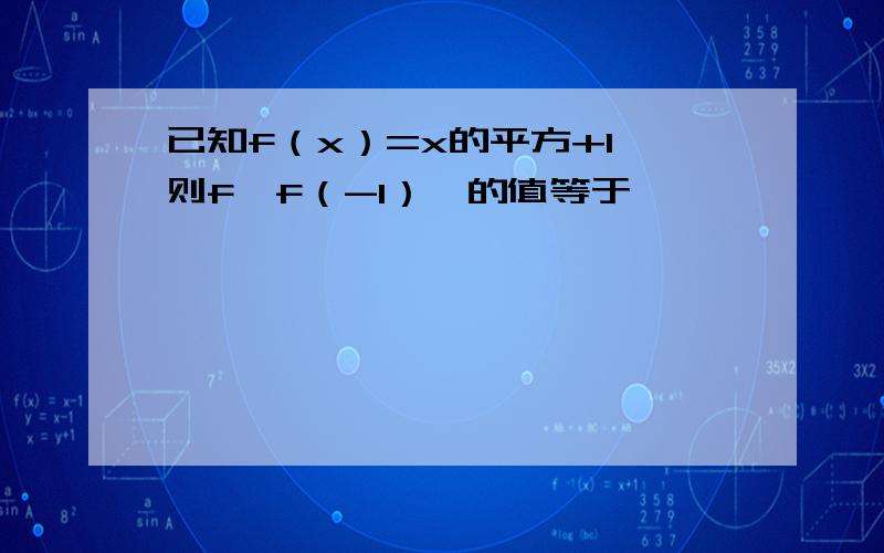 已知f（x）=x的平方+1,则f〔f（-1）〕的值等于………