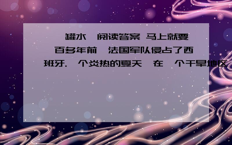 《一罐水》阅读答案 马上就要一百多年前,法国军队侵占了西班牙.一个炎热的夏天,在一个干旱地区,西班牙人在井里下了毒,不让法国侵略军喝水.有一小队法国侵略军在上尉维龙带领下,到处