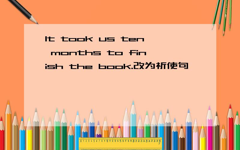 It took us ten months to finish the book.改为祈使句