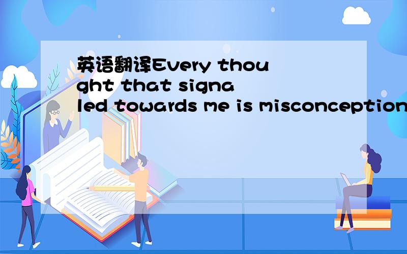 英语翻译Every thought that signaled towards me is misconception.The misconception of me.