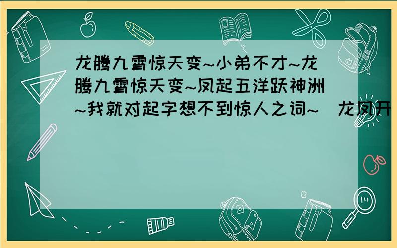 龙腾九霄惊天变~小弟不才~龙腾九霄惊天变~凤起五洋跃神洲~我就对起字想不到惊人之词~（龙凤开 龙腾配凤起,九配五 九宵配天变 五洋配神州）