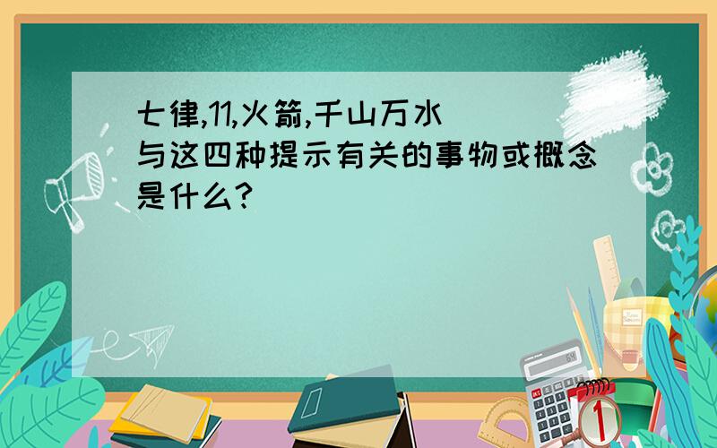 七律,11,火箭,千山万水 与这四种提示有关的事物或概念是什么?