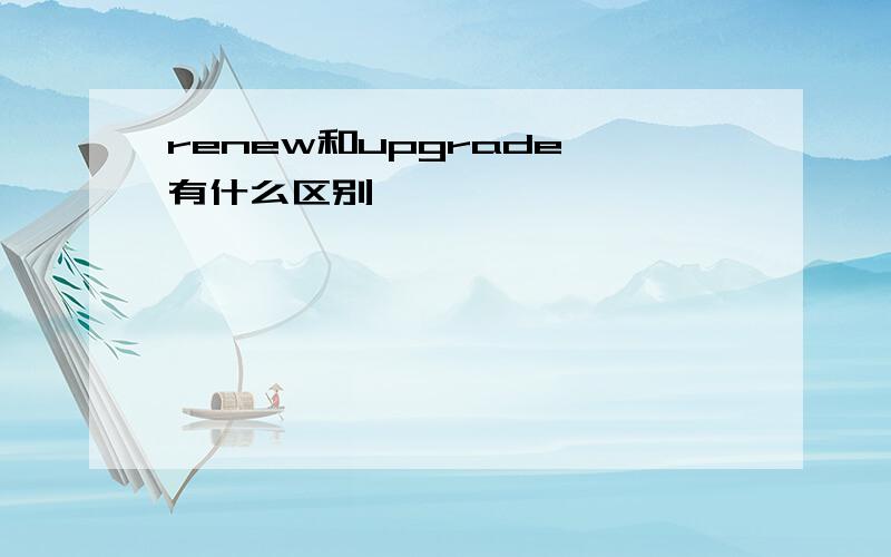 renew和upgrade 有什么区别