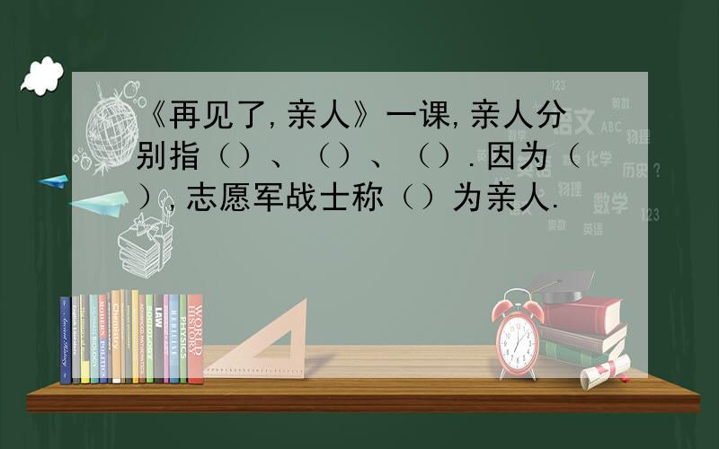 《再见了,亲人》一课,亲人分别指（）、（）、（）.因为（）,志愿军战士称（）为亲人.