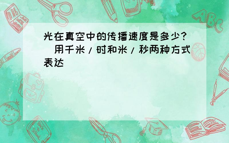 光在真空中的传播速度是多少?（用千米/时和米/秒两种方式表达）