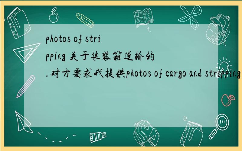 photos of stripping 关于集装箱运输的.对方要求我提供photos of cargo and stripping其实对方是不是用错单词了?