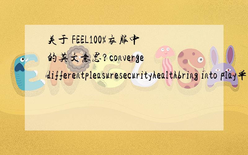 关于 FEEL100%衣服中的英文意思?convergedifferentpleasuresecurityhealthbring into play单个说我也明白?把它们放到一起是什么意思?