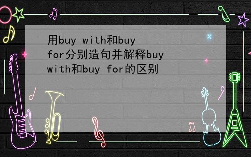 用buy with和buy for分别造句并解释buy with和buy for的区别