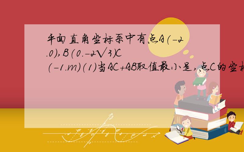 平面直角坐标系中有点A(-2.0),B(0.-2√3)C(-1.m)(1)当AC+AB取值最小是,点C的坐标在（1）的条件下,y轴上求一点P.使PA+PC的值最小