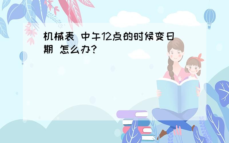 机械表 中午12点的时候变日期 怎么办?