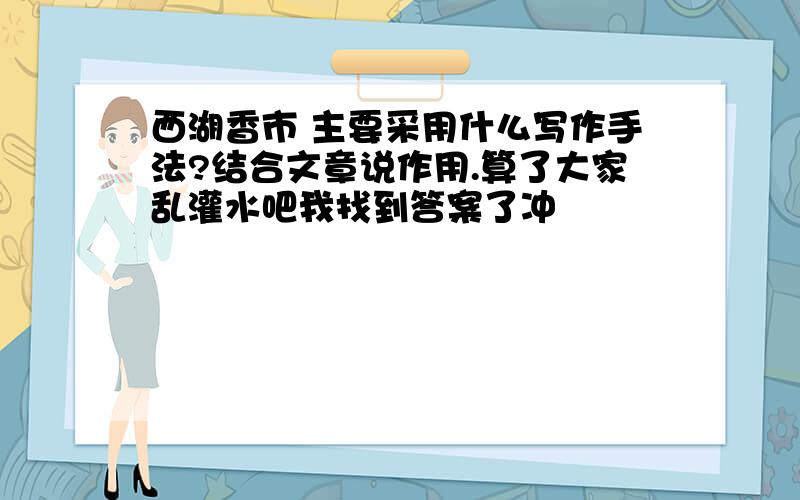 西湖香市 主要采用什么写作手法?结合文章说作用.算了大家乱灌水吧我找到答案了冲