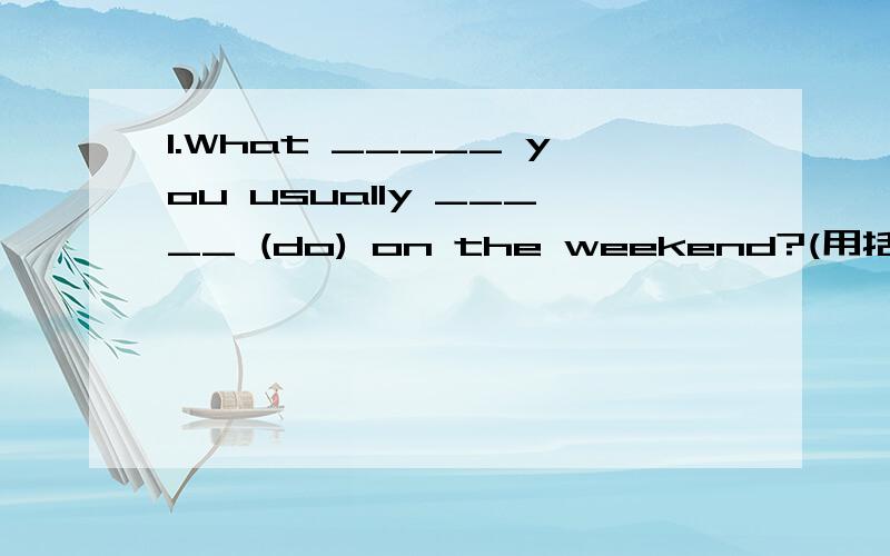 1.What _____ you usually _____ (do) on the weekend?(用括号内所给动词的适当形式填空）