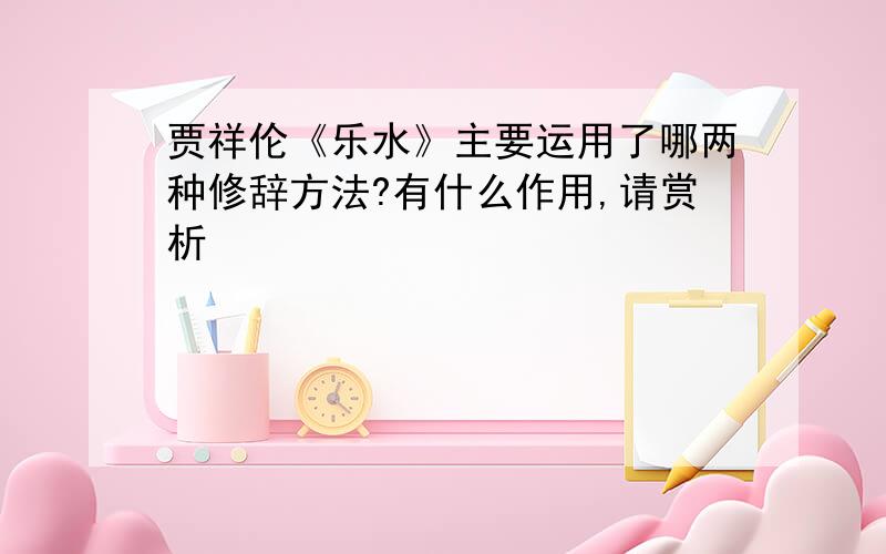 贾祥伦《乐水》主要运用了哪两种修辞方法?有什么作用,请赏析