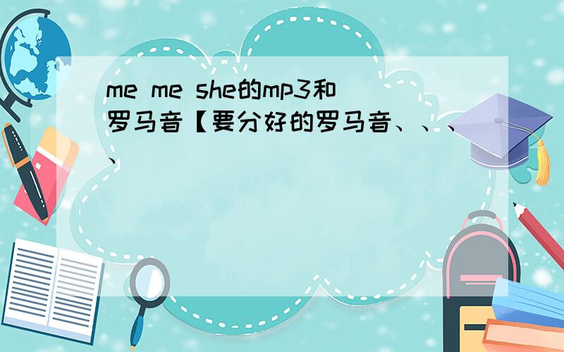 me me she的mp3和罗马音【要分好的罗马音、、、、