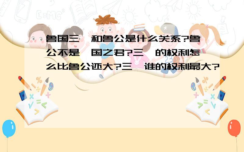 鲁国三桓和鲁公是什么关系?鲁公不是一国之君?三桓的权利怎么比鲁公还大?三桓谁的权利最大?