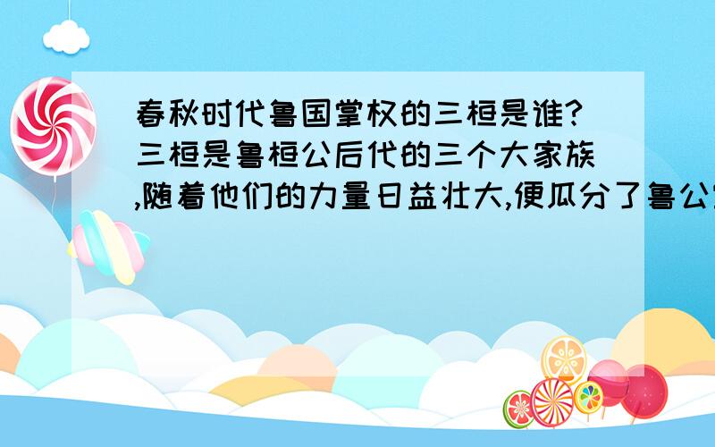 春秋时代鲁国掌权的三桓是谁?三桓是鲁桓公后代的三个大家族,随着他们的力量日益壮大,便瓜分了鲁公室的权利和财产,可这三桓是这谁呢?