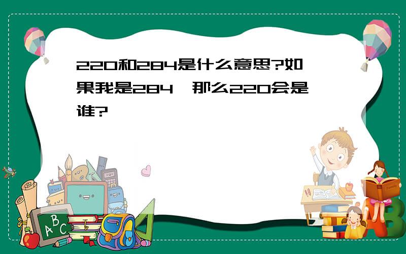 220和284是什么意思?如果我是284,那么220会是谁?