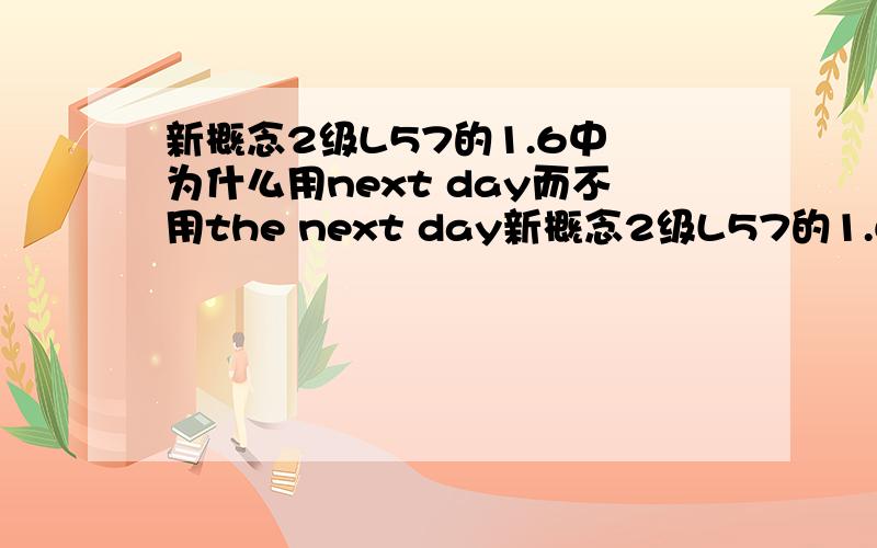 新概念2级L57的1.6中 为什么用next day而不用the next day新概念2级L57的1.6中,有这样一句话：The woman walked out of the shop angrily and decided to punish the assistant next day.请问这里的第二天为什么不用the next da