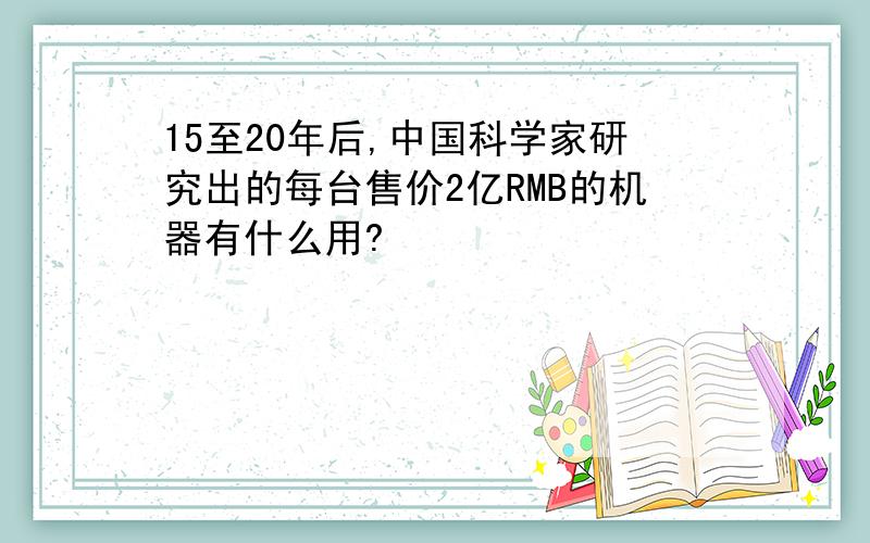 15至20年后,中国科学家研究出的每台售价2亿RMB的机器有什么用?