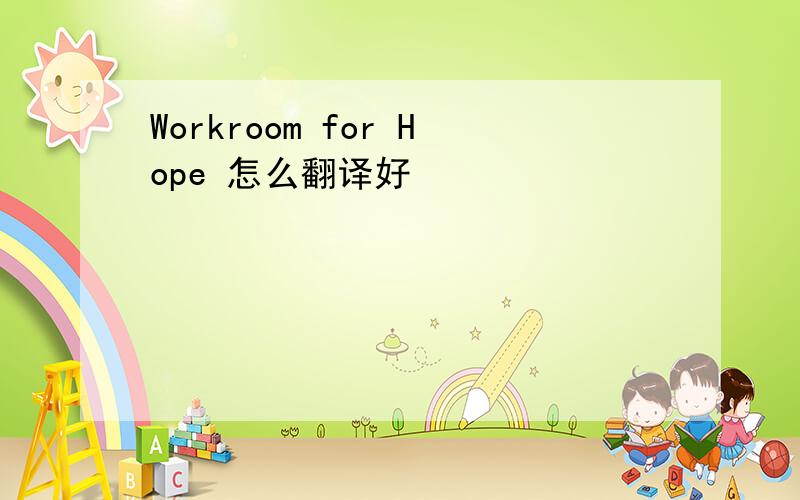 Workroom for Hope 怎么翻译好
