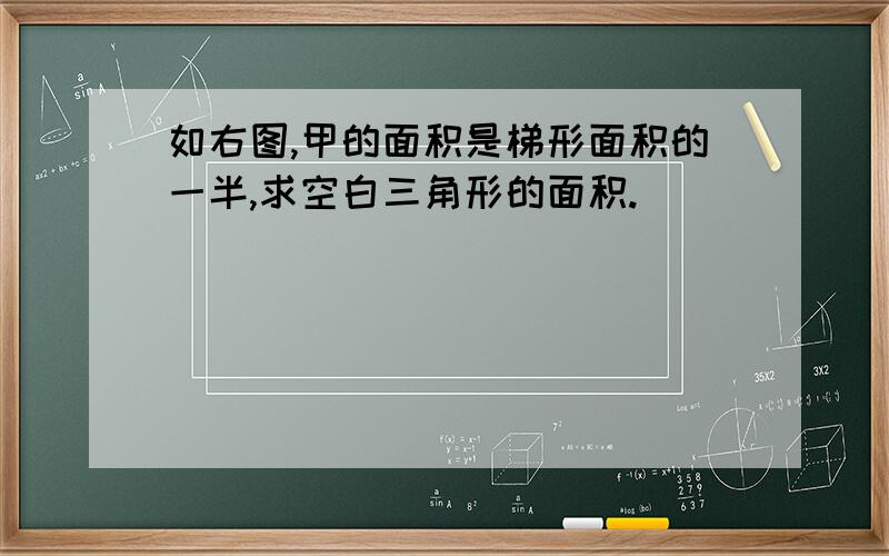 如右图,甲的面积是梯形面积的一半,求空白三角形的面积.