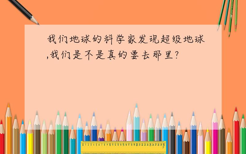 我们地球的科学家发现超级地球,我们是不是真的要去那里?