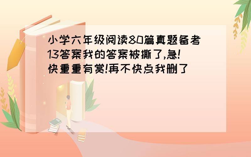 小学六年级阅读80篇真题备考13答案我的答案被撕了,急!快重重有赏!再不快点我删了