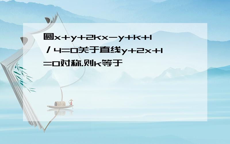 圆x+y+2kx-y+k+1／4=0关于直线y+2x+1=0对称.则k等于