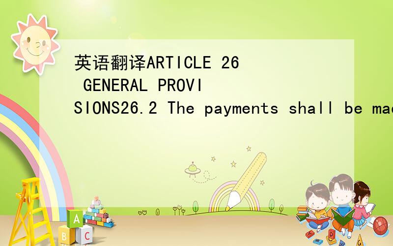 英语翻译ARTICLE 26 GENERAL PROVISIONS26.2 The payments shall be made as follows:26.2.1 - 60% of the contract price after the signing of the contract,against provision of the performance guarantee and a security guaranteeing repayment in full of t