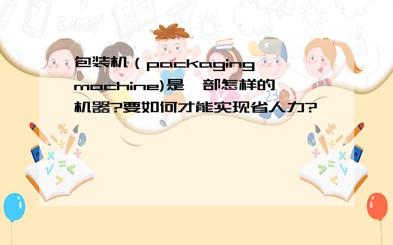 包装机（packaging machine)是一部怎样的机器?要如何才能实现省人力?