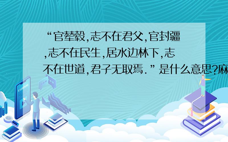 “官辇毂,志不在君父,官封疆,志不在民生,居水边林下,志不在世道,君子无取焉.”是什么意思?麻烦前辈用大白话翻译一下,谢谢!