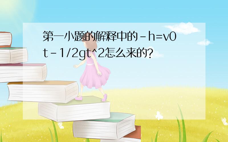 第一小题的解释中的-h=v0t-1/2gt^2怎么来的?