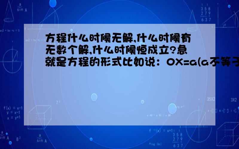 方程什么时候无解,什么时候有无数个解,什么时候恒成立?急就是方程的形式比如说：0X=a(a不等于0)OX=0AX=0那个是无解/?