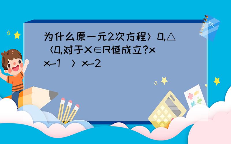 为什么原一元2次方程＞0,△＜0,对于X∈R恒成立?x(x-1)＞x-2