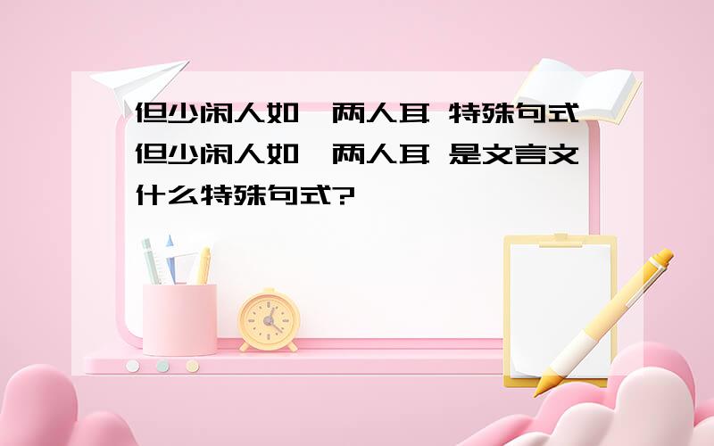 但少闲人如吾两人耳 特殊句式但少闲人如吾两人耳 是文言文什么特殊句式?