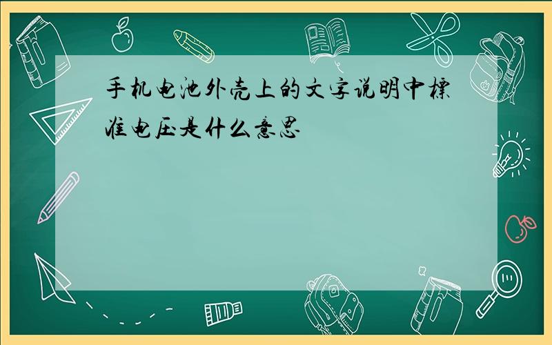 手机电池外壳上的文字说明中标准电压是什么意思