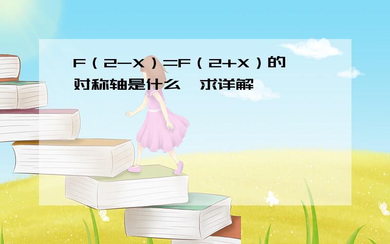 F（2-X）=F（2+X）的对称轴是什么,求详解,