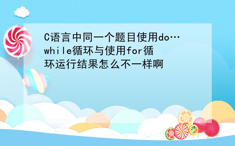 C语言中同一个题目使用do…while循环与使用for循环运行结果怎么不一样啊