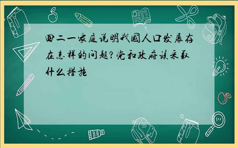 四二一家庭说明我国人口发展存在怎样的问题?党和政府该采取什么措施