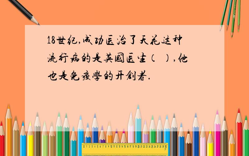 18世纪,成功医治了天花这种流行病的是英国医生（ ）,他也是免疫学的开创者.