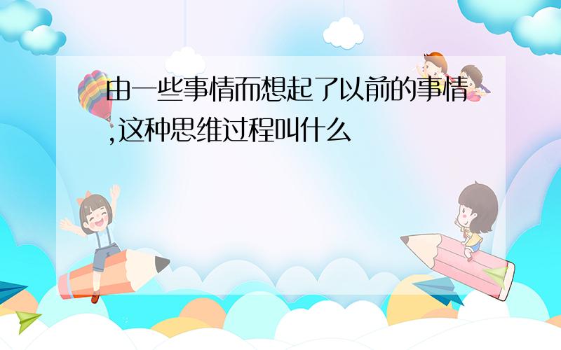 由一些事情而想起了以前的事情,这种思维过程叫什么