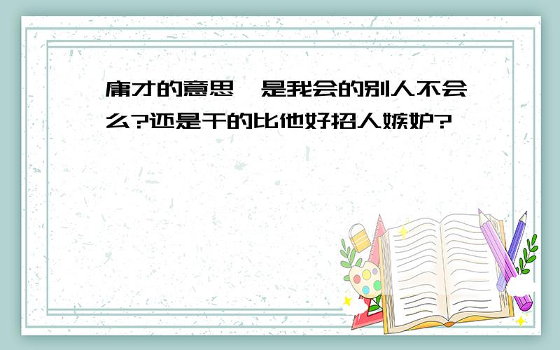 庸才的意思,是我会的别人不会么?还是干的比他好招人嫉妒?